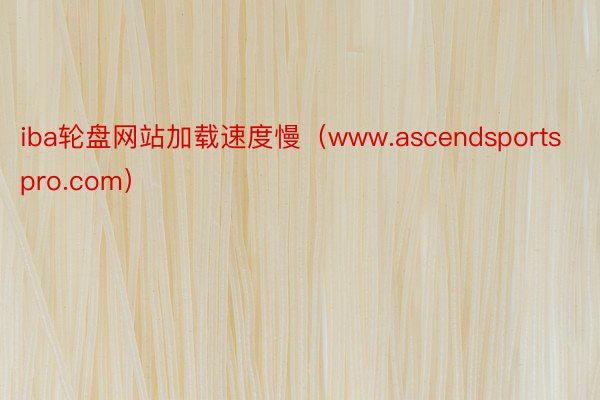 iba轮盘网站加载速度慢（www.ascendsportspro.com）