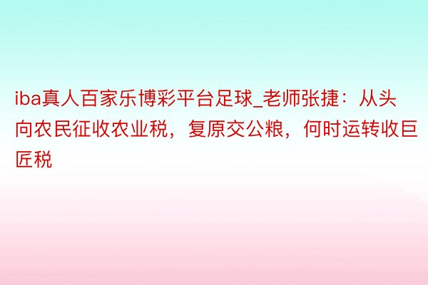 iba真人百家乐博彩平台足球_老师张捷：从头向农民征收农业税，复原交公粮，何时运转收巨匠税