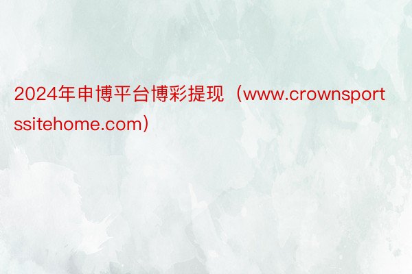 2024年申博平台博彩提现（www.crownsportssitehome.com）