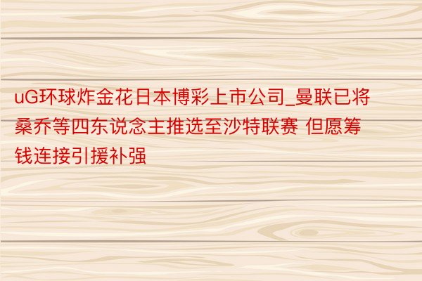 uG环球炸金花日本博彩上市公司_曼联已将桑乔等四东说念主推选至沙特联赛 但愿筹钱连接引援补强