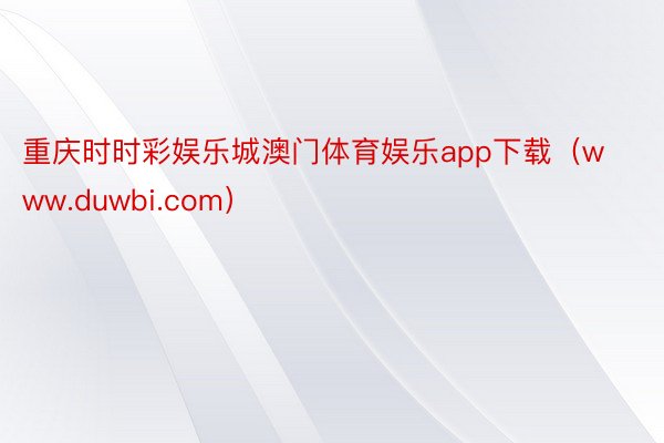 重庆时时彩娱乐城澳门体育娱乐app下载（www.duwbi.com）