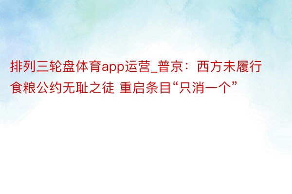 排列三轮盘体育app运营_普京：西方未履行食粮公约无耻之徒 重启条目“只消一个”