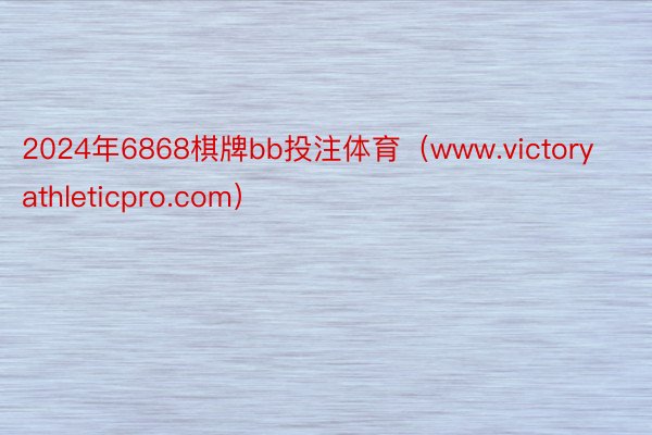 2024年6868棋牌bb投注体育（www.victoryathleticpro.com）