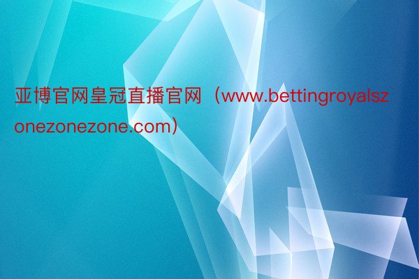 亚博官网皇冠直播官网（www.bettingroyalszonezonezone.com）