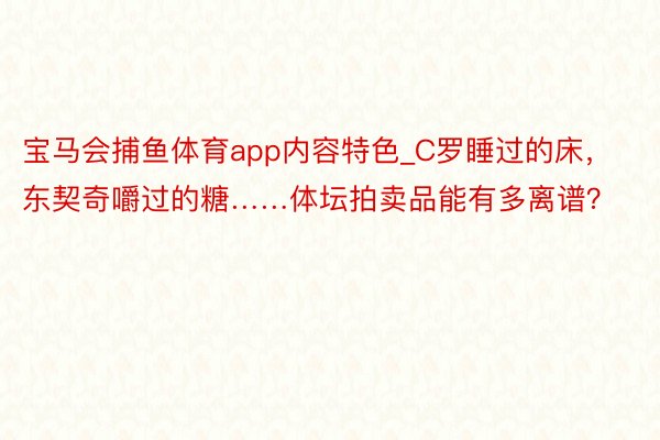 宝马会捕鱼体育app内容特色_C罗睡过的床，东契奇嚼过的糖……体坛拍卖品能有多离谱？