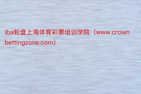 iba轮盘上海体育彩票培训学院（www.crownbettingzone.com）