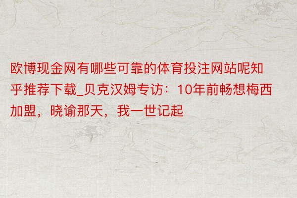 欧博现金网有哪些可靠的体育投注网站呢知乎推荐下载_贝克汉姆专访：10年前畅想梅西加盟，晓谕那天，我一世记起