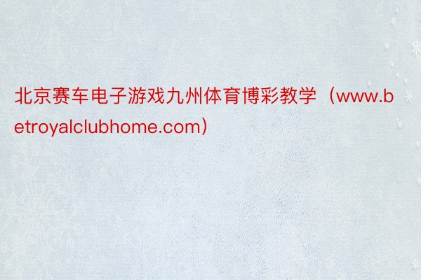 北京赛车电子游戏九州体育博彩教学（www.betroyalclubhome.com）