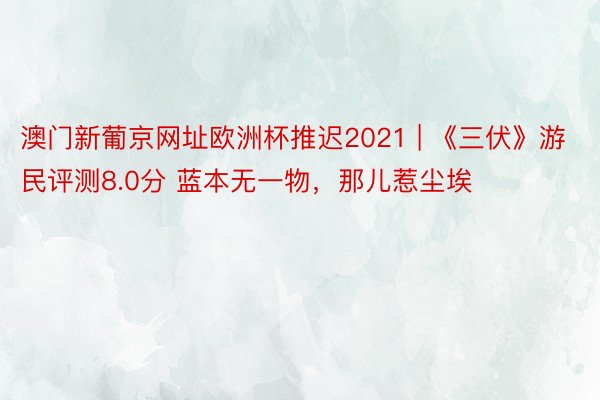 澳门新葡京网址欧洲杯推迟2021 | 《三伏》游民评测8.0分 蓝本无一物，那儿惹尘埃