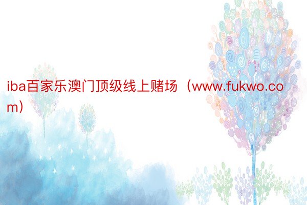 iba百家乐澳门顶级线上赌场（www.fukwo.com）