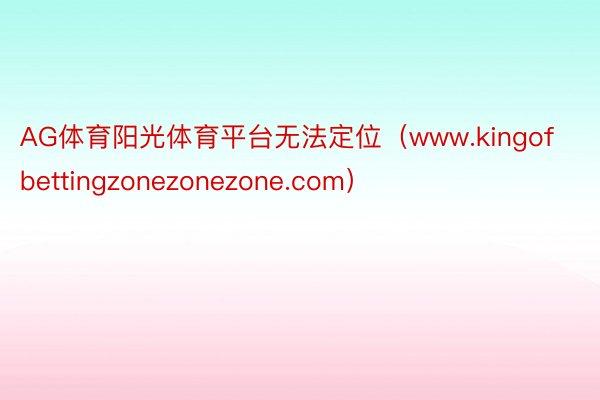 AG体育阳光体育平台无法定位（www.kingofbettingzonezonezone.com）