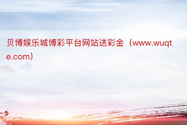 贝博娱乐城博彩平台网站送彩金（www.wuqte.com）