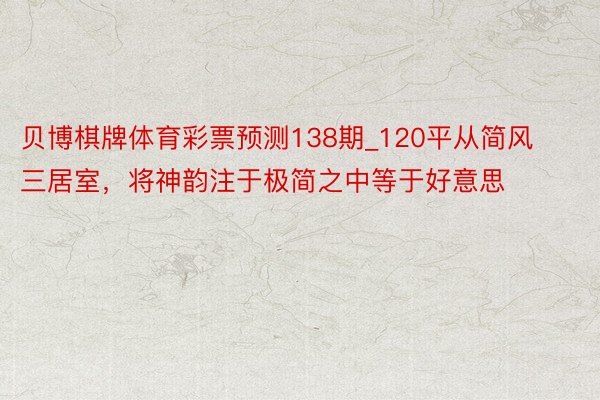 贝博棋牌体育彩票预测138期_120平从简风三居室，将神韵注于极简之中等于好意思