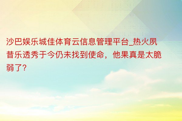 沙巴娱乐城佳体育云信息管理平台_热火夙昔乐透秀于今仍未找到使命，他果真是太脆弱了？