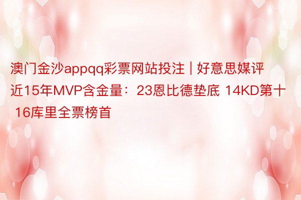 澳门金沙appqq彩票网站投注 | 好意思媒评近15年MVP含金量：23恩比德垫底 14KD第十 16库里全票榜首