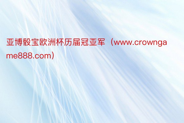 亚博骰宝欧洲杯历届冠亚军（www.crowngame888.com）