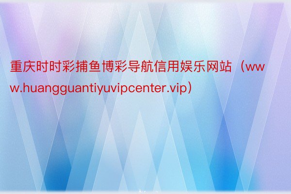 重庆时时彩捕鱼博彩导航信用娱乐网站（www.huangguantiyuvipcenter.vip）