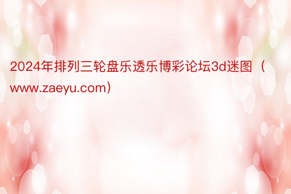 2024年排列三轮盘乐透乐博彩论坛3d迷图（www.zaeyu.com）