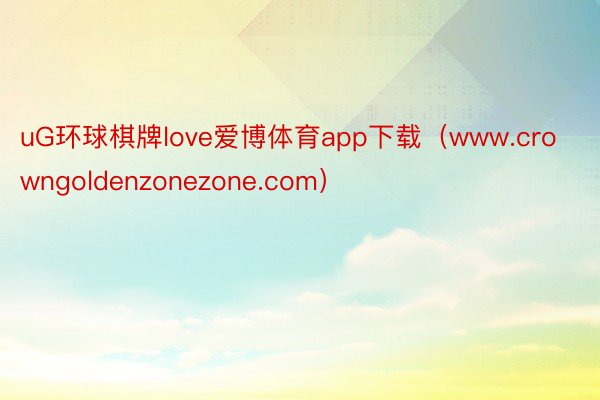 uG环球棋牌love爱博体育app下载（www.crowngoldenzonezone.com）