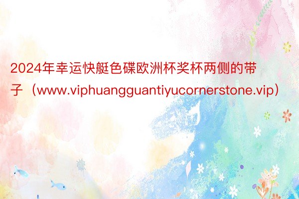 2024年幸运快艇色碟欧洲杯奖杯两侧的带子（www.viphuangguantiyucornerstone.vip）