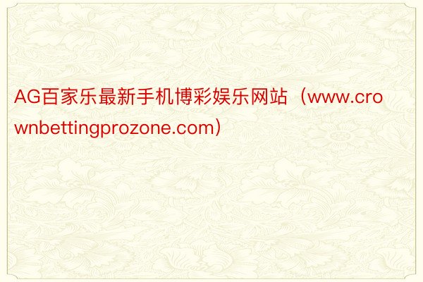 AG百家乐最新手机博彩娱乐网站（www.crownbettingprozone.com）