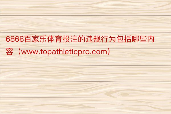 6868百家乐体育投注的违规行为包括哪些内容（www.topathleticpro.com）