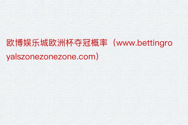 欧博娱乐城欧洲杯夺冠概率（www.bettingroyalszonezonezone.com）