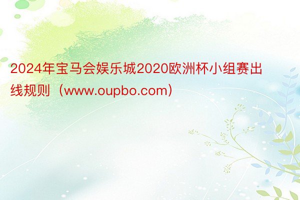 2024年宝马会娱乐城2020欧洲杯小组赛出线规则（www.oupbo.com）