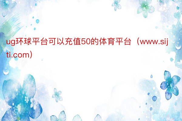 ug环球平台可以充值50的体育平台（www.sijti.com）