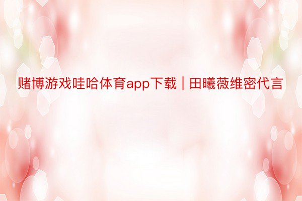 赌博游戏哇哈体育app下载 | 田曦薇维密代言