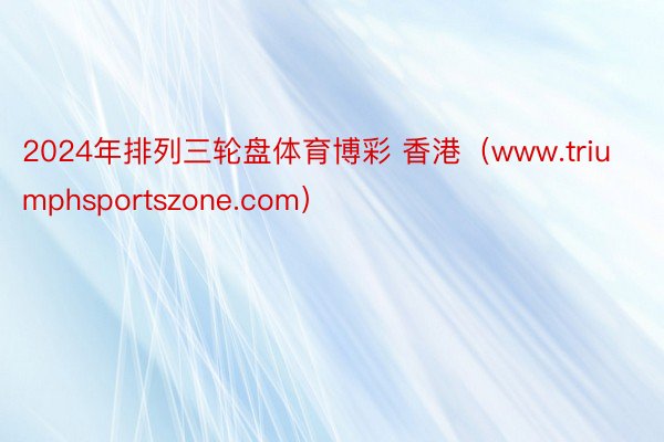 2024年排列三轮盘体育博彩 香港（www.triumphsportszone.com）