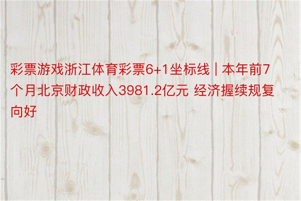 彩票游戏浙江体育彩票6+1坐标线 | 本年前7个月北京财政收入3981.2亿元 经济握续规复向好