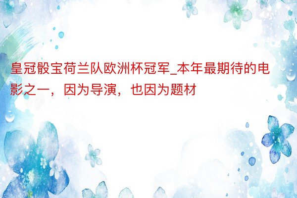 皇冠骰宝荷兰队欧洲杯冠军_本年最期待的电影之一，因为导演，也因为题材