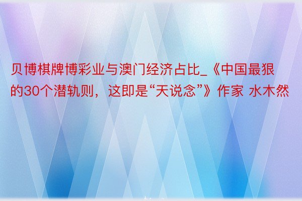 贝博棋牌博彩业与澳门经济占比_《中国最狠的30个潜轨则，这即是“天说念”》作家 水木然