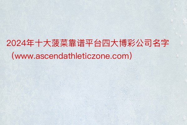 2024年十大菠菜靠谱平台四大博彩公司名字（www.ascendathleticzone.com）