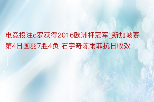 电竞投注c罗获得2016欧洲杯冠军_新加坡赛第4日国羽7胜4负 石宇奇陈雨菲抗日收效