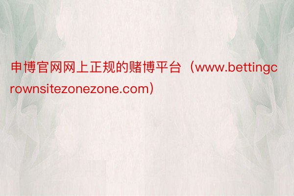 申博官网网上正规的赌博平台（www.bettingcrownsitezonezone.com）