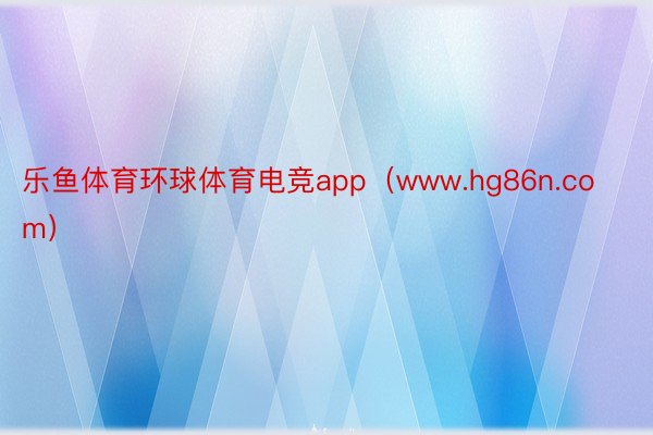 乐鱼体育环球体育电竞app（www.hg86n.com）