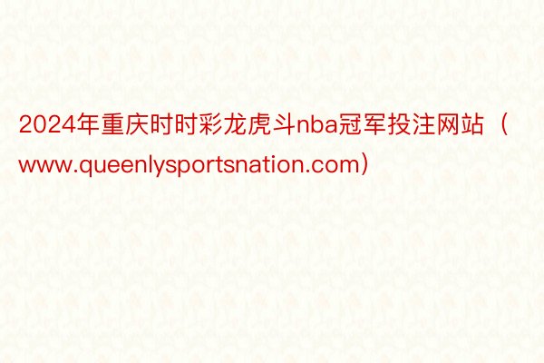 2024年重庆时时彩龙虎斗nba冠军投注网站（www.queenlysportsnation.com）