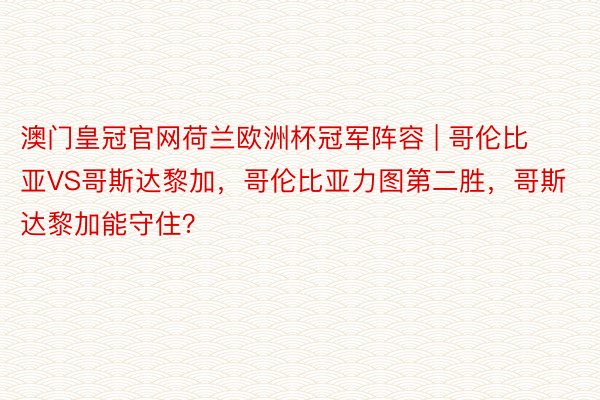 澳门皇冠官网荷兰欧洲杯冠军阵容 | 哥伦比亚VS哥斯达黎加，哥伦比亚力图第二胜，哥斯达黎加能守住？