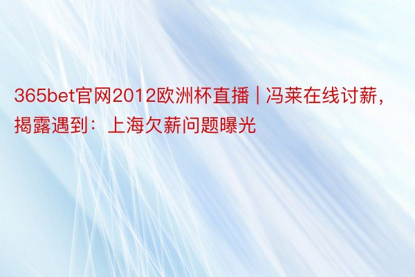 365bet官网2012欧洲杯直播 | 冯莱在线讨薪，揭露遇到：上海欠薪问题曝光