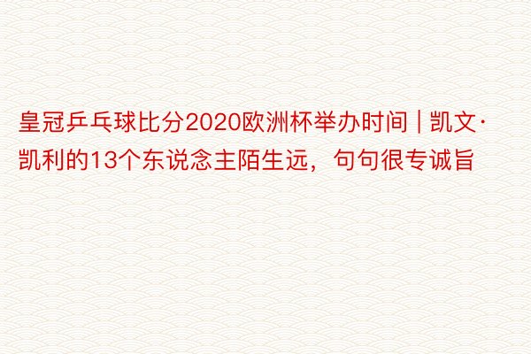 皇冠乒乓球比分2020欧洲杯举办时间 | 凯文·凯利的13个东说念主陌生远，句句很专诚旨