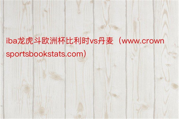 iba龙虎斗欧洲杯比利时vs丹麦（www.crownsportsbookstats.com）