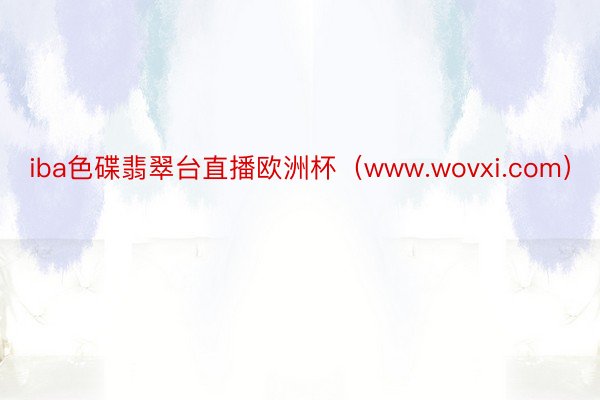 iba色碟翡翠台直播欧洲杯（www.wovxi.com）