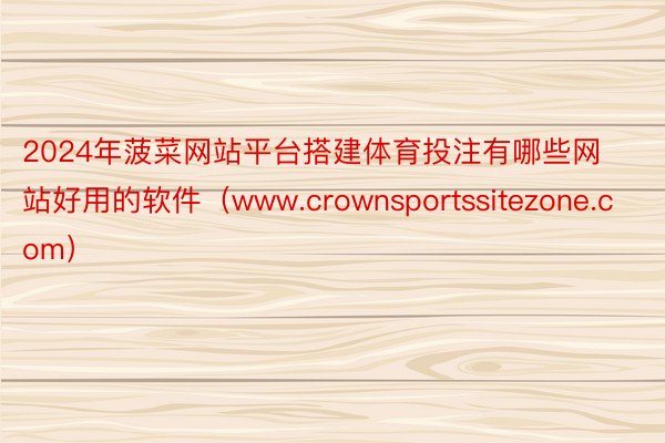 2024年菠菜网站平台搭建体育投注有哪些网站好用的软件（www.crownsportssitezone.com）