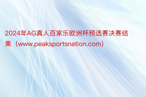 2024年AG真人百家乐欧洲杯预选赛决赛结果（www.peaksportsnation.com）