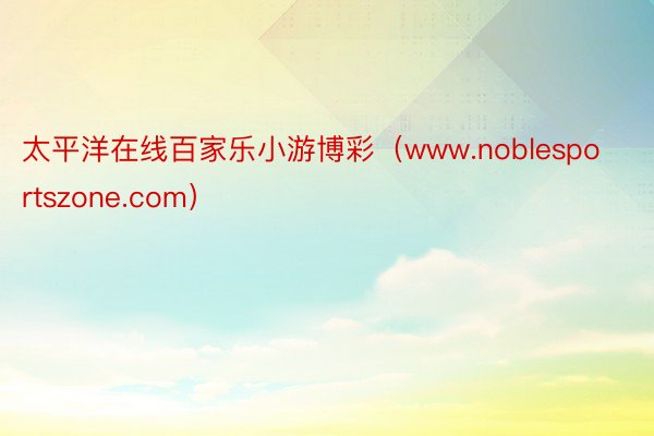 太平洋在线百家乐小游博彩（www.noblesportszone.com）