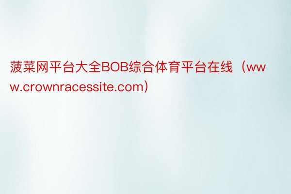 菠菜网平台大全BOB综合体育平台在线（www.crownracessite.com）