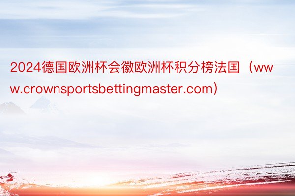 2024德国欧洲杯会徽欧洲杯积分榜法国（www.crownsportsbettingmaster.com）