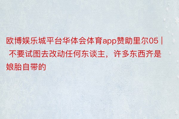 欧博娱乐城平台华体会体育app赞助里尔05 | 不要试图去改动任何东谈主，许多东西齐是娘胎自带的